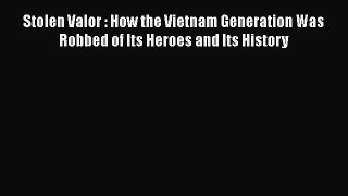 Stolen Valor : How the Vietnam Generation Was Robbed of Its Heroes and Its History Read Online