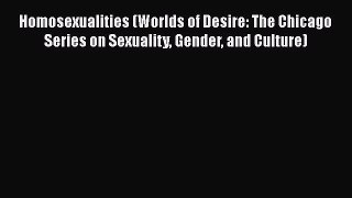 PDF Download Homosexualities (Worlds of Desire: The Chicago Series on Sexuality Gender and