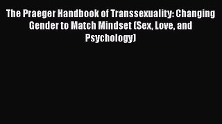 PDF Download The Praeger Handbook of Transsexuality: Changing Gender to Match Mindset (Sex