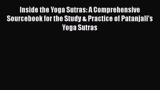 Inside the Yoga Sutras: A Comprehensive Sourcebook for the Study & Practice of Patanjali's