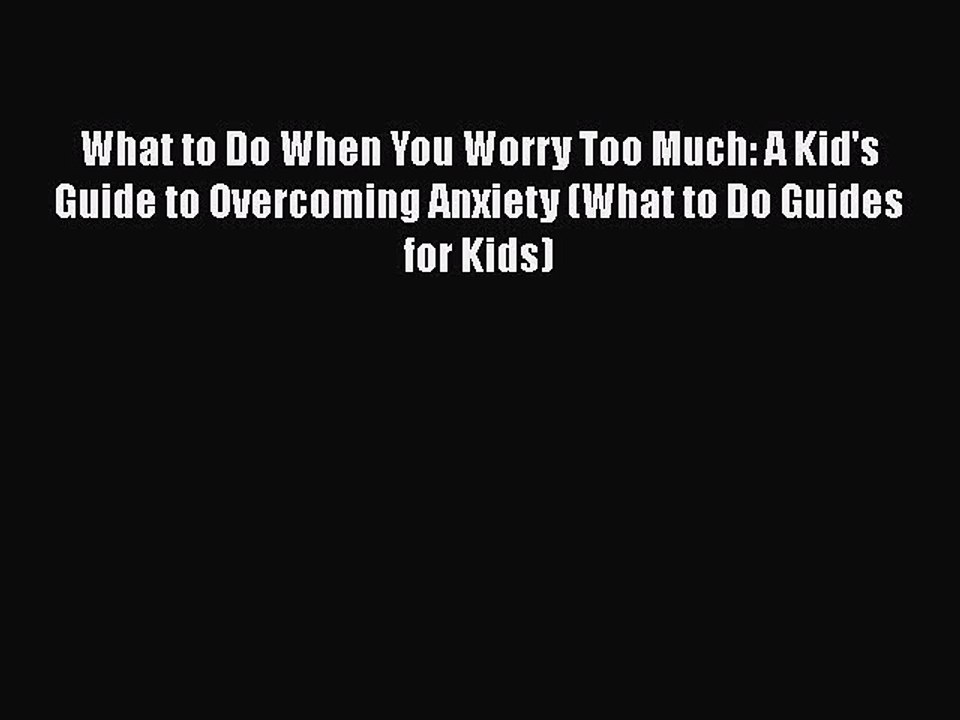 What to Do When You Worry Too Much: A Kid's Guide to Overcoming Anxiety (What to Do Guides