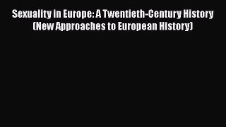 PDF Download Sexuality in Europe: A Twentieth-Century History (New Approaches to European History)