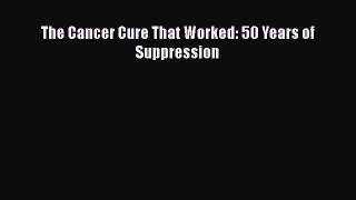 The Cancer Cure That Worked: 50 Years of Suppression  Free Books