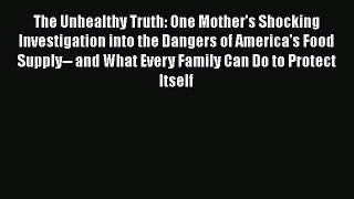 The Unhealthy Truth: One Mother's Shocking Investigation into the Dangers of America's Food
