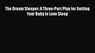 The Dream Sleeper: A Three-Part Plan for Getting Your Baby to Love Sleep  Free Books