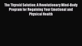 The Thyroid Solution: A Revolutionary Mind-Body Program for Regaining Your Emotional and Physical