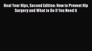 Heal Your Hips Second Edition: How to Prevent Hip Surgery and What to Do If You Need It Free