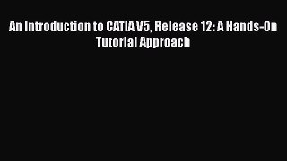An Introduction to CATIA V5 Release 12: A Hands-On Tutorial Approach  Free Books
