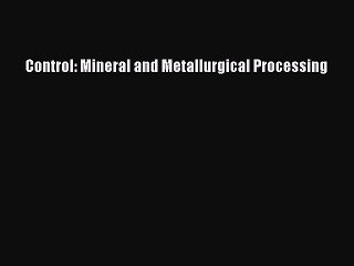 [PDF Download] Control: Mineral and Metallurgical Processing [Download] Full Ebook