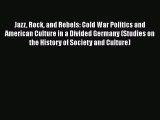 Jazz Rock and Rebels: Cold War Politics and American Culture in a Divided Germany (Studies