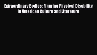 Extraordinary Bodies: Figuring Physical Disability in American Culture and Literature  PDF