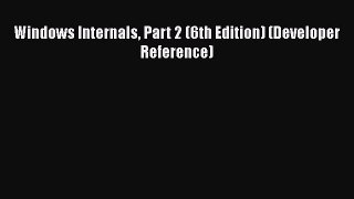 [PDF Download] Windows Internals Part 2 (6th Edition) (Developer Reference) [Read] Online