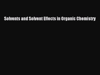 Solvents and Solvent Effects in Organic Chemistry  Read Online Book