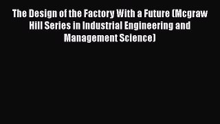 The Design of the Factory With a Future (Mcgraw Hill Series in Industrial Engineering and Management