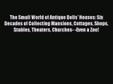 [PDF Download] The Small World of Antique Dolls' Houses: Six Decades of Collecting Mansions
