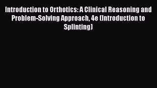 Introduction to Orthotics: A Clinical Reasoning and Problem-Solving Approach 4e (Introduction