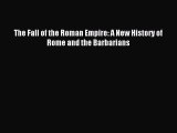 (PDF Download) The Fall of the Roman Empire: A New History of Rome and the Barbarians Read