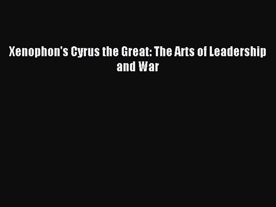 (PDF Download) Xenophon's Cyrus the Great: The Arts of Leadership and War PDF