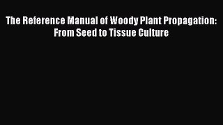 [PDF Download] The Reference Manual of Woody Plant Propagation: From Seed to Tissue Culture