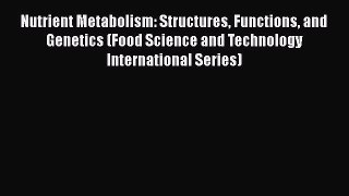 Nutrient Metabolism: Structures Functions and Genetics (Food Science and Technology International