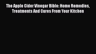 The Apple Cider Vinegar Bible: Home Remedies Treatments And Cures From Your Kitchen Read Online