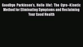 Goodbye Parkinson's Hello life!: The Gyro–Kinetic Method for Eliminating Symptoms and Reclaiming