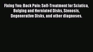 Fixing You: Back Pain: Self-Treatment for Sciatica Bulging and Herniated Disks Stenosis Degenerative