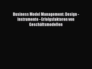 Download Video: [PDF Herunterladen] Business Model Management: Design - Instrumente - Erfolgsfaktoren von Geschäftsmodellen