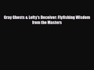 [PDF Download] Gray Ghosts & Lefty's Deceiver: Flyfishing Wisdom from the Masters [Read] Online