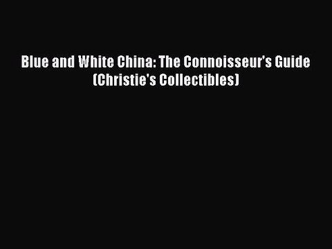 [PDF Download] Blue and White China: The Connoisseur's Guide (Christie's Collectibles) [Download]