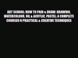 [PDF Download] ART SCHOOL: HOW TO PAIN & DRAW: DRAWING WATERCOLOUR OIL & ACRYLIC PASTEL: A