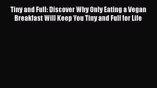 [PDF Download] Tiny and Full: Discover Why Only Eating a Vegan Breakfast Will Keep You Tiny