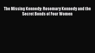 [PDF Download] The Missing Kennedy: Rosemary Kennedy and the Secret Bonds of Four Women [Read]