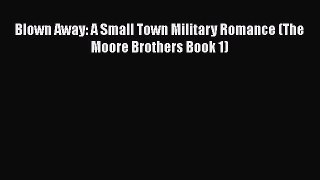 [PDF Download] Blown Away: A Small Town Military Romance (The Moore Brothers Book 1) [Read]