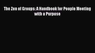 PDF Download The Zen of Groups: A Handbook for People Meeting with a Purpose Download Online