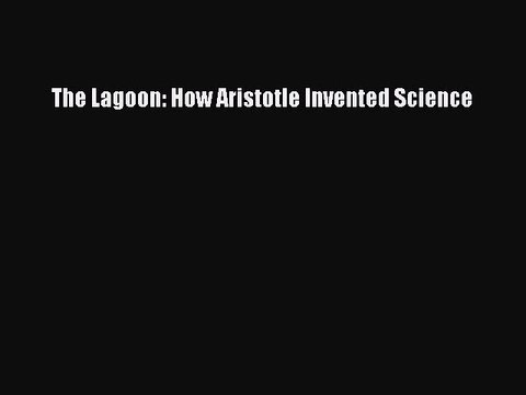 (PDF Download) The Lagoon: How Aristotle Invented Science Read Online
