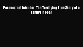 [PDF Download] Paranormal Intruder: The Terrifying True Story of a Family in Fear [PDF] Online