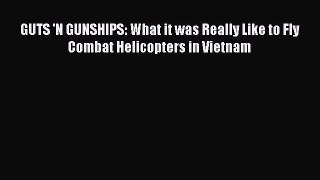 [PDF Download] GUTS 'N GUNSHIPS: What it was Really Like to Fly Combat Helicopters in Vietnam