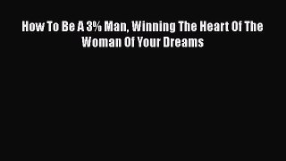 [PDF Download] How To Be A 3% Man Winning The Heart Of The Woman Of Your Dreams [PDF] Online