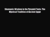 (PDF Download) Shamanic Wisdom in the Pyramid Texts: The Mystical Tradition of Ancient Egypt