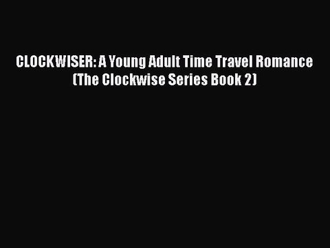 [PDF Download] CLOCKWISER: A Young Adult Time Travel Romance (The Clockwise Series Book 2)