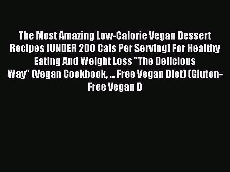 [PDF Download] The Most Amazing Low-Calorie Vegan Dessert Recipes (UNDER 200 Cals Per Serving)