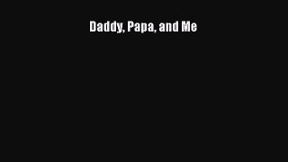 [PDF Download] Daddy Papa and Me [Read] Full Ebook