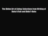 [PDF Download] The Divine Art of Living: Selections from Writing of Baha'u'llah and Abdu'l-Baha