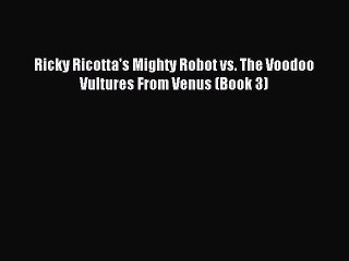 (PDF Download) Ricky Ricotta's Mighty Robot vs. The Voodoo Vultures From Venus (Book 3) Read