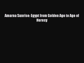 (PDF Download) Amarna Sunrise: Egypt from Golden Age to Age of Heresy PDF