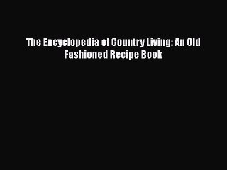 [PDF Download] The Encyclopedia of Country Living: An Old Fashioned Recipe Book [Read] Full