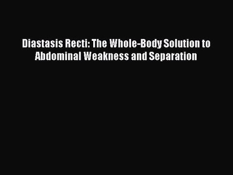 [PDF Download] Diastasis Recti: The Whole-Body Solution to Abdominal Weakness and Separation