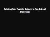[PDF Download] Painting Your Favorite Animals in Pen Ink and Watercolor [Read] Full Ebook