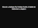 [PDF Download] Classic & Antique Fly-Fishing Tackle: A Guide for Collectors & Anglers [Download]